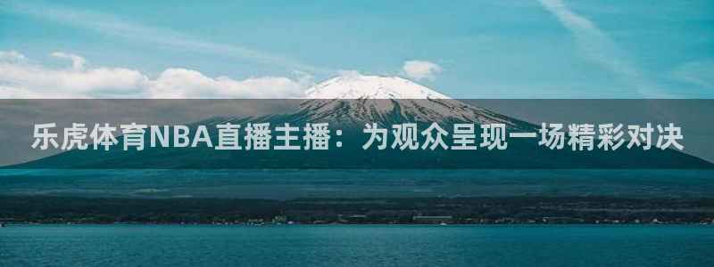 乐虎体育NBA直播主播：为观众呈现一场精彩对决