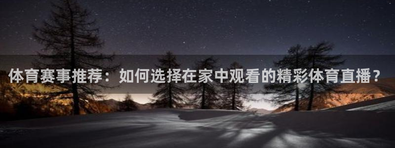 体育赛事推荐：如何选择在家中观看的精彩体育直播？
