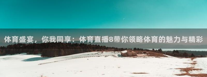 体育盛宴，你我同享：体育直播8带你领略体育的魅力与精彩