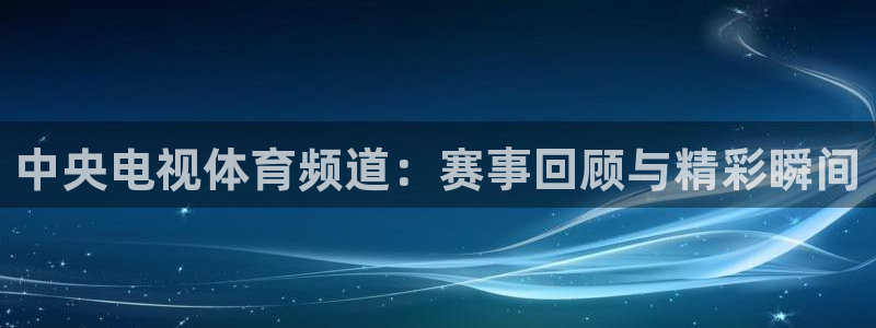 中央电视体育频道：赛事回顾与精彩瞬间