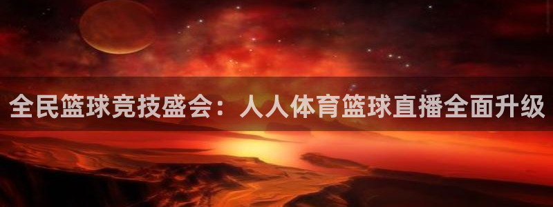 全民篮球竞技盛会：人人体育篮球直播全面升级